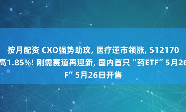 按月配资 CXO强势助攻, 医疗逆市领涨, 512170放量摸高1.85%! 刚需赛道再迎新, 国内首只“药ETF”5月26日开售