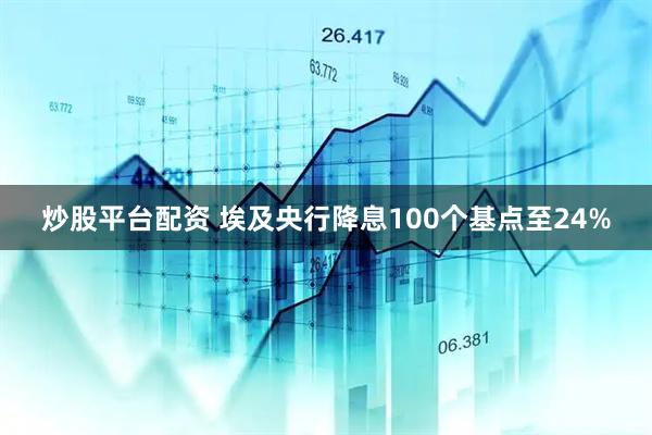 炒股平台配资 埃及央行降息100个基点至24%
