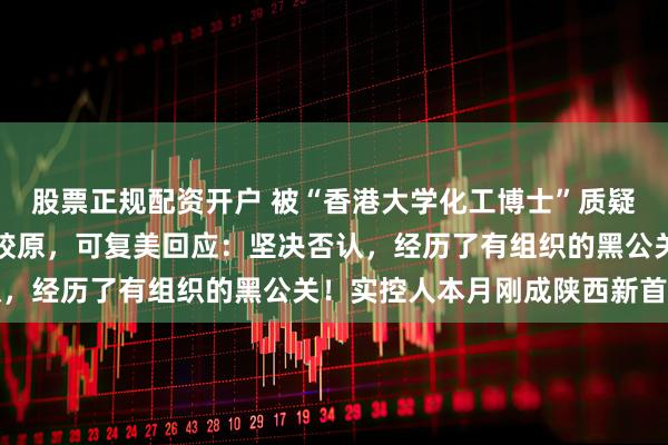 股票正规配资开户 被“香港大学化工博士”质疑严重造假、未添加重组胶原，可复美回应：坚决否认，经历了有组织的黑公关！实控人本月刚成陕西新首富