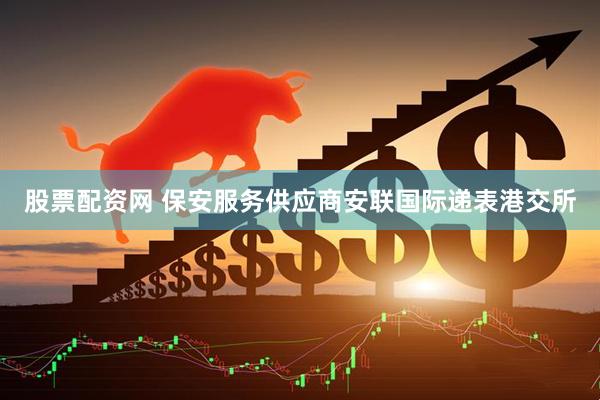 股票配资网 保安服务供应商安联国际递表港交所