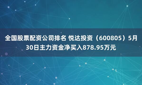 全国股票配资公司排名 悦达投资（600805）5月30日主力资金净买入878.95万元