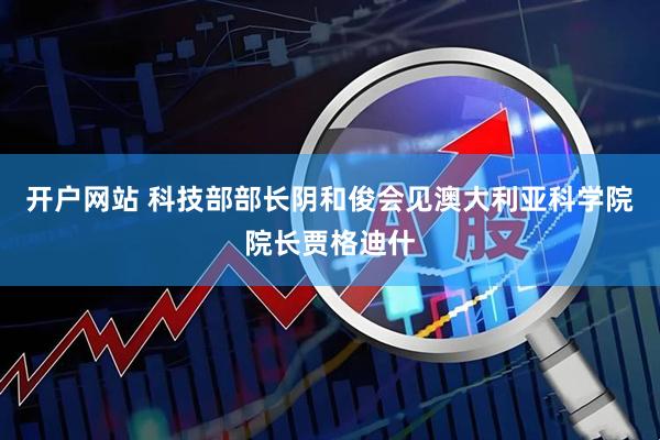 开户网站 科技部部长阴和俊会见澳大利亚科学院院长贾格迪什