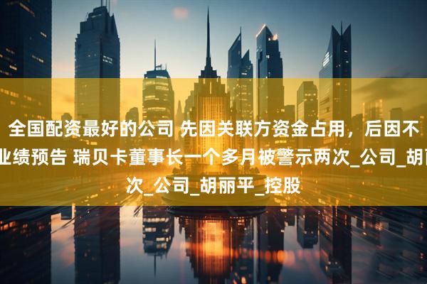 全国配资最好的公司 先因关联方资金占用，后因不披露去年业绩预告 瑞贝卡董事长一个多月被警示两次_公司_胡丽平_控股