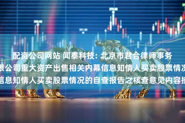 配资公司网站 闻泰科技: 北京市君合律师事务所关于闻泰科技股份有限公司重大资产出售相关内幕信息知情人买卖股票情况的自查报告之核查意见内容摘要