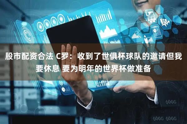 股市配资合法 C罗：收到了世俱杯球队的邀请但我要休息 要为明年的世界杯做准备